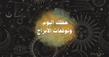 حظك اليوم وتوقعات الأبراج على الصعيد المهنى والعاطفى والصحى 